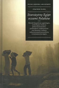 Starożytny Egipt oczami Polaków Słownik biograficzny egiptologów, archeologów i badaczy pokrewnych dziedzin, podróżników i kolekcjon