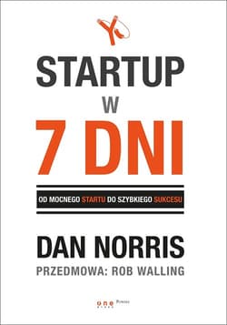 Startup w 7 dni Od mocnego startu do szybkiego sukcesu - Dan Norris, Walling Rob