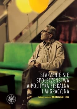Starzenie się społeczeństwa a polityka fiskalna i migracyjna - Fihel Agnieszka red.