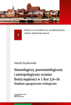 Staurologiczny pneumatologiczny i antropologiczny wymiar Bożej mądrości w 1 Kor 2,6-16. Studium egzegetyczno-teologiczne - Marek Szynkowski