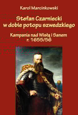 Stefan Czarniecki w dobie potopu szwedzkiego (kampania nad Wisłą i Sanem r. 1655/56) - Marcinkowski Karol