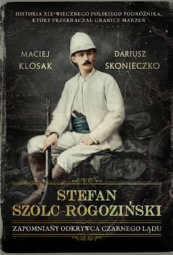 Stefan Szolc-Rogoziński. Zapomniany odkrywca Czarnego Lądu - Klósak Maciej, Skonieczko Dariusz
