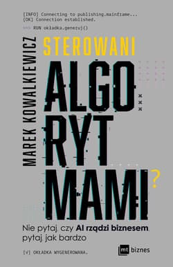 Sterowani algorytmami Nie pytaj, czy AI rządzi biznesem, pytaj, jak bardzo