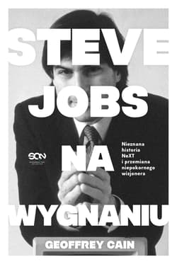 Steve Jobs na wygnaniu. Nieznana historia NeXT i przemiana niepokornego wizjonera - Geoffrey Cain