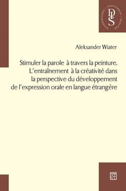 Stimuler la parole a travers la peinture. L’entraînement a la créativité dans la perspective du développement de l’expression orale en langue étrangere - Aleksander Wiater