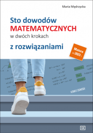 Sto dowodów matematycznych w dwóch krokach z rozwiązaniami Szkoła ponadpodstawowa - Mędrzycka Maria