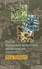 Sto lat planowania przestrzeni polskich miast... - Nowakowski Maciej