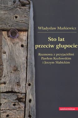Sto lat przeciw głupocie Rozmowa z przyjaciółmi Pawłem Kozłowskim i Jerzym Słabickim - Władysław Markiewicz