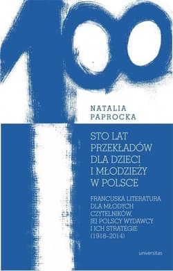 Sto lat przekładów dla dzieci i młodzieży w Polsce Francuska literatura dla młodych czytelników, jej polscy wydawcy i ich strategie - Paprocka Natalia