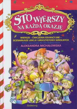 Sto wierszy na każdą okazję Wiersze - ćwizenia edukacyjne - scenariusze lekcji i uroczystości szkolnych - Aleksandra Michałowska