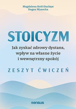 Stoicyzm. Jak zyskać zdrowy dystans, wpływ na własne życie i wewnętrzny spokój. Zeszyt ćwiczeń - Magdalena Król-Duclaye, Dagna Wysocka