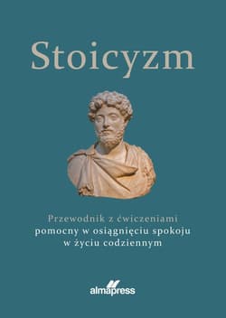 Stoicyzm Przewodnik z ćwiczeniami pomocny w osiągnięciu spokoju w życiu codziennym