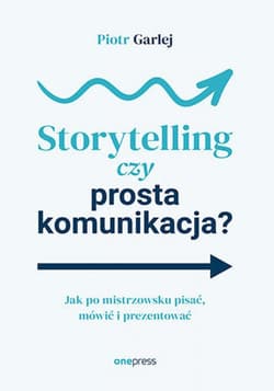 Storytelling czy prosta komunikacja? Jak po mistrzowsku pisać, mówić i prezentować - ebook - Piotr Garlej