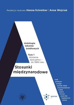 Stosunki międzynarodowe Antologia tekstów źródłowych Tom 1: Korzenie dyscypliny – do 1989 roku - Anna Wojciuk, Hanna Schreiber