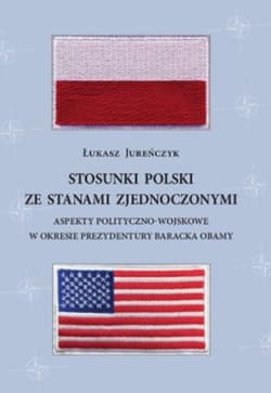 Stosunki Polski ze Stanami Zjednoczonymi Aspekty polityczno-wojskowe w okresie prezydentury Baracka Obamy - Jureńczyk Łukasz