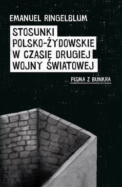 Stosunki polsko-żydowskie w czasie drugiej wojny światowej Pisma z bunkra - Emanuel Ringelblum