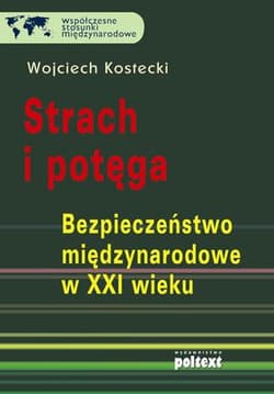 Strach i potęga Bezpieczeństwo międzynarodowe w XXI wieku - Wojciech Kostecki