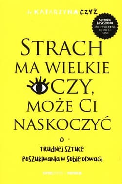Strach ma wielkie oczy, może Ci naskoczyć. O trudnej sztuce poszukiwania w sobie odwagi - Katarzyna Czyż