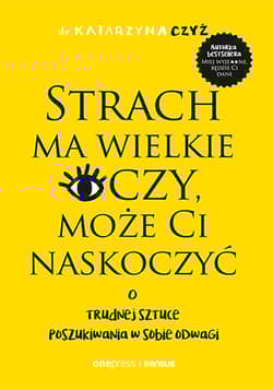 Strach ma wielkie oczy, może Ci naskoczyć. O trudnej sztuce poszukiwania w sobie odwagi - Katarzyna Czyż