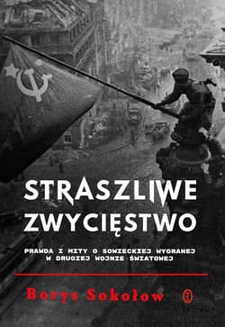 Straszliwe zwycięstwo Prawda i mity o sowieckiej wygranej w drugiej wojnie światowej - Borys Sokołow