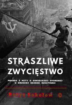 Straszliwe zwycięstwo Prawda i mity o sowieckiej wygranej w drugiej wojnie światowej - Borys Sokołow