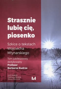 Strasznie lubię cię piosenko Szkice o tekstach Wojciecha Młynarskiego Tom jubileuszowy dedykowany Profesor Barbarze Kudrze