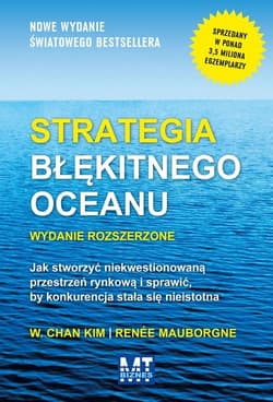 Strategia błękitnego oceanu Jak stworzyć niekwestionowaną przestrzeń rynkową i sprawić, by konkurencja stała się nieistotna - Chan Kim W., Mauborgne Renee