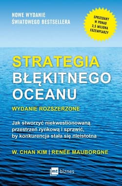 Strategia błękitnego oceanu Jak stworzyć niekwestionowaną przestrzeń rynkową i sprawić, by konkurencja stała się nieistotna - Chan Kim W., Mauborgne Renee