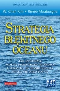 Strategia błękitnego oceanu Jak stworzyć wolną przestrzeń rynkową i sprawić, by konkurencja stała się nieistotna - Chan Kim W., Mauborgne Renee