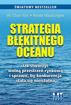 Strategia błękitnego oceanu Jak stworzyć wolną przestrzeń rynkową i sprawić, by konkurencja stała się nieistotna - Chan Kim W., Mauborgne Renee