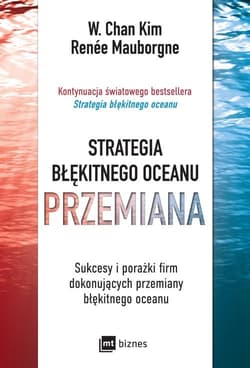 Strategia błękitnego oceanu Przemiana Sukcesy i porażki firm dokonujących przemiany błękitnego oceanu - Chan Kim W., Mauborgne Renee