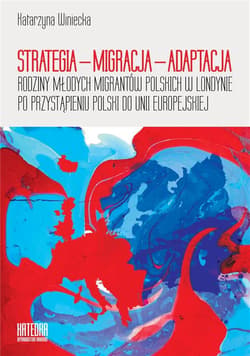 Strategia - Migracja - Adaptacja Rodziny młodych migrantów polskich w Londynie po przystąpieniu Polski do Unii Europejskiej - Katarzyna Winiecka
