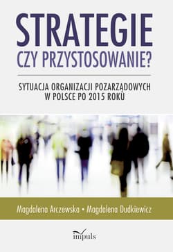 Strategie czy przystosowanie? Sytuacja organizacji pozarządowych w Polsce po 2015 roku - Magdalena Arczewska