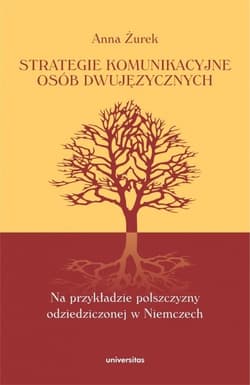 Strategie komunikacyjne osób dwujęzycznych Na przykładzie polszczyzny odziedziczonej w Niemczech - Anna Żurek