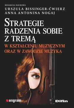 Strategie radzenia sobie z tremą w kształceniu muzycznym oraz w zawodzie muzyka - Bissinger-Ćwierz Urszula, Nogaj Anna Antonina