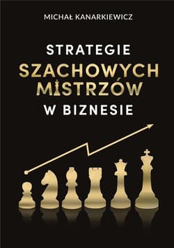 Strategie szachowych mistrzów w biznesie - Kanarkiewicz Michał