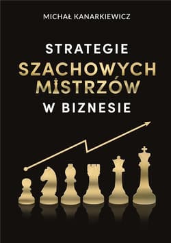 Strategie szachowych mistrzów w biznesie - Kanarkiewicz Michał