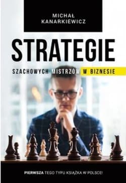 Strategie szachowych mistrzów w biznesie To nie jest książka (tylko) dla szachistów! - Kanarkiewicz Michał