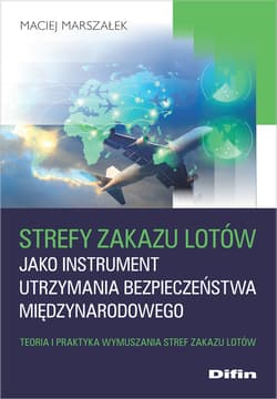 Strefy zakazu lotów jako instrument utrzymania bezpieczeństwa międzynarodowego Teoria i praktyka wymuszania stref zakazu lotów - Maciej Marszałek