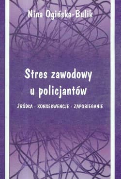Stres zawodowy u policjantów Źródła - Konsekwencje - Zapobieganie - Ogińska-Bulik Nina