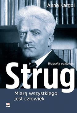 Strug Miarą wszystkiego jest człowiek Biografia polityczna - Anna Kargol