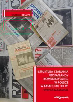 Struktura i zadania propagandy komunistycznej w Polsce w latach 80. XX w. Wstęp do zagadnienia - Waldemar Sęczyk