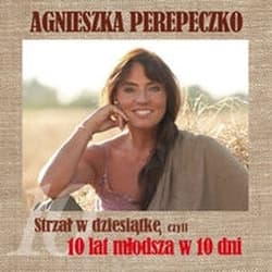 Strzał w dziesiątkę czyli 10 lat młodsza w 10 dni - Agnieszka Perepeczko