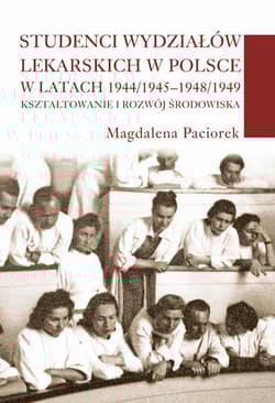 Studenci wydziałów lekarskich w Polsce w latach 1944/1945-1948/1949 Kształtowanie i rozwój środowiska - Magdalena Paciorek