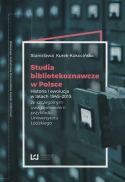 Studia bibliotekoznawcze w Polsce Historia i ewolucja w latach 1945-2015 (ze szczególnym uwzględnieniem przykładu Uniwersytetu Łódzkiego) - Stanisława Kurek-Kokocińska