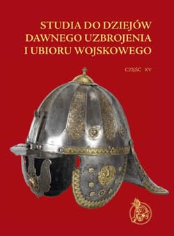 Studia do dziejów dawnego uzbrojenia i ubioru wojskowego Część XV