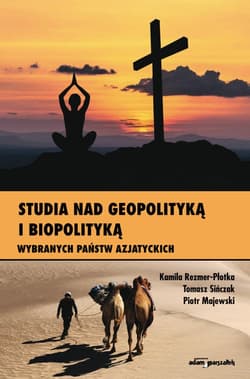 Studia nad geopolityką i biopolityką wybranych państw azjatyckich - Kamila Rezmer - Płotka, Tomasz Sińczak, Majewski Piotr M.