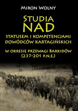 Studia nad statusem i kompetencjami dowódców kartagińskich w okresie przewagi Barkidów (237-201 p.n.e) - Miron Wolny