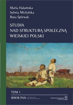 Studia nad strukturą społeczną wiejskiej Polski Tom 1 Stare i nowe wymiary społecznego zróżnicowania - Halamska Maria, Michalska Sylwia, Śpiewak Ruta