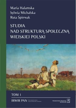 Studia nad strukturą społeczną wiejskiej Polski Tom 1 Stare i nowe wymiary społecznego zróżnicowania - Halamska Maria, Michalska Sylwia, Śpiewak Ruta